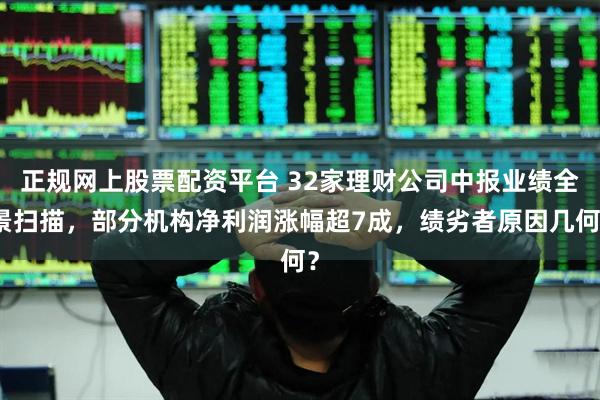 正规网上股票配资平台 32家理财公司中报业绩全景扫描，部分机构净利润涨幅超7成，绩劣者原因几何？
