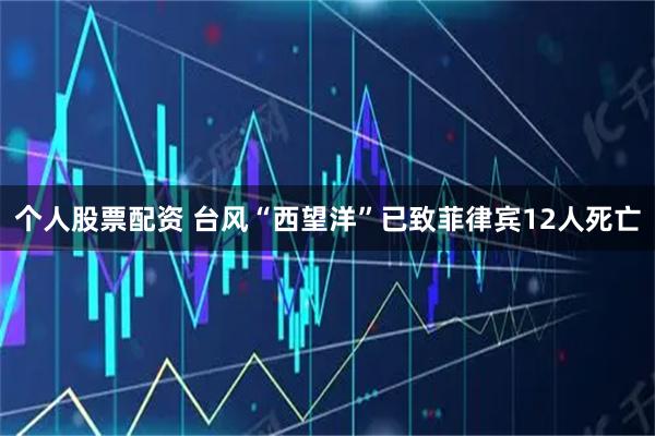 个人股票配资 台风“西望洋”已致菲律宾12人死亡