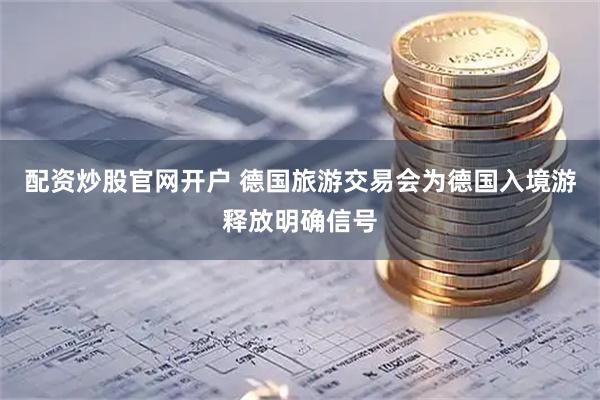 配资炒股官网开户 德国旅游交易会为德国入境游释放明确信号